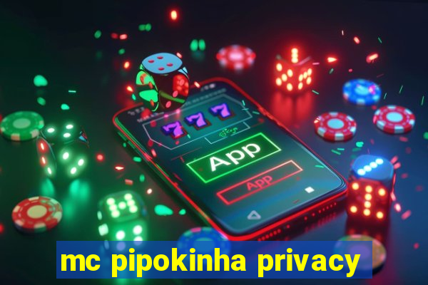 mc pipokinha privacy